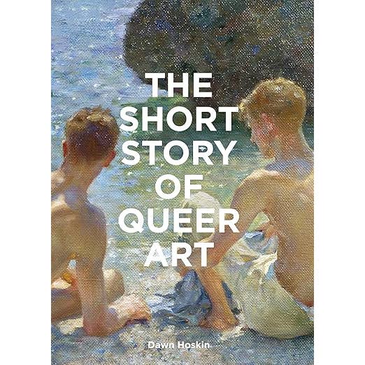 Book cover featuring a close up of an expressionist style painting of two white skinned, blond, shirtless men sitting on a beach. Text in white reads, "The Short Story of Queer Art by Dawn Hoskin"