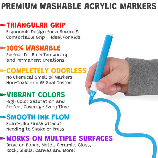 Text reads, "Premium Washable Acrylic Markers. Triangular Grip: Ergonomic Design for a Secure & Comfortable Grip - Ideal for Kids.
100% Washable: Perfect for Both Temporary and Permanent Creations.
Completely Odorless: No Chemical Smell of Markers - Non-Toxic and AP Seal Tested.
Vibrant Colors: High Color Saturation and Perfect Coverage Every Time.
Smooth Ink Flow: Paint-Like Finish Without Needing to Shake or Press.
Works on Multiple Surfaces: Paper Metal Ceramic Glass Rock Shells Canvas and More.