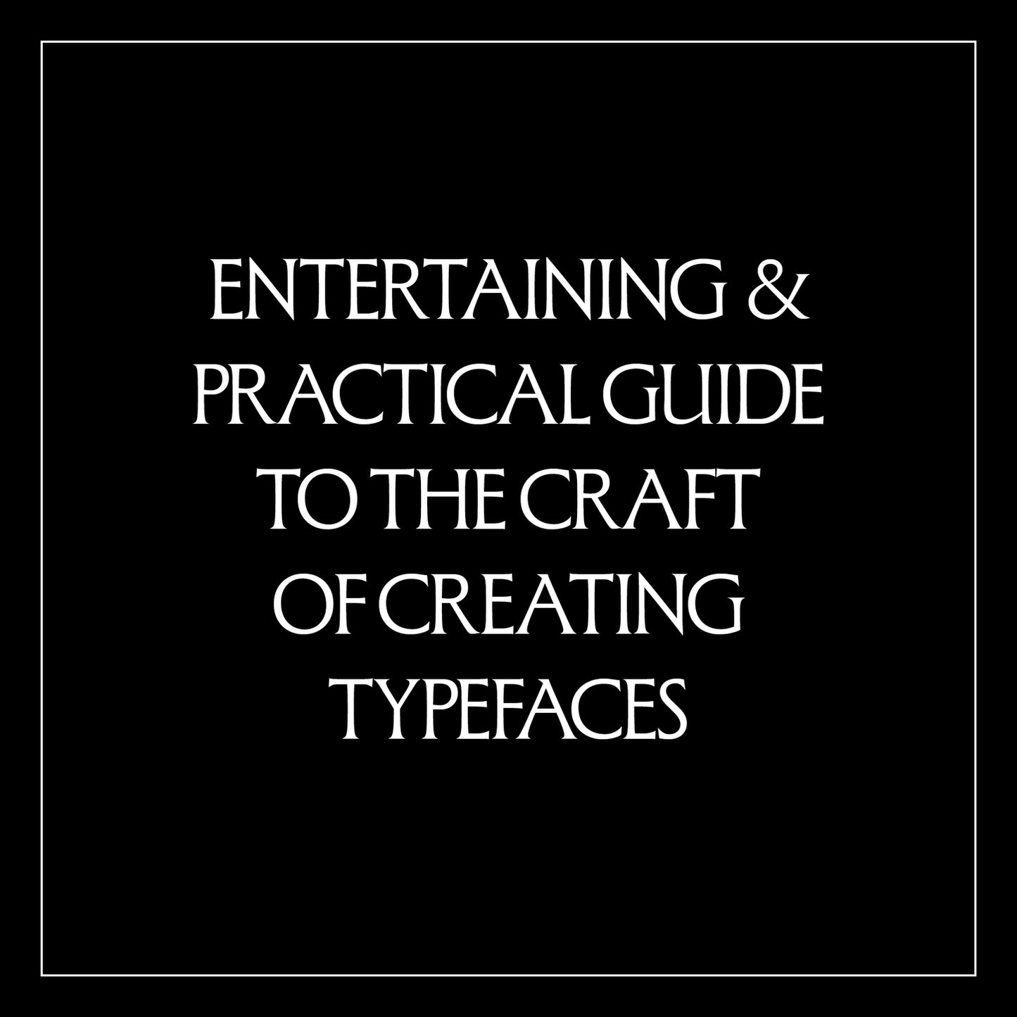 White text on a black background that reads, "Entertaining & Practical Guide to the Craft of Creating Typefaces"