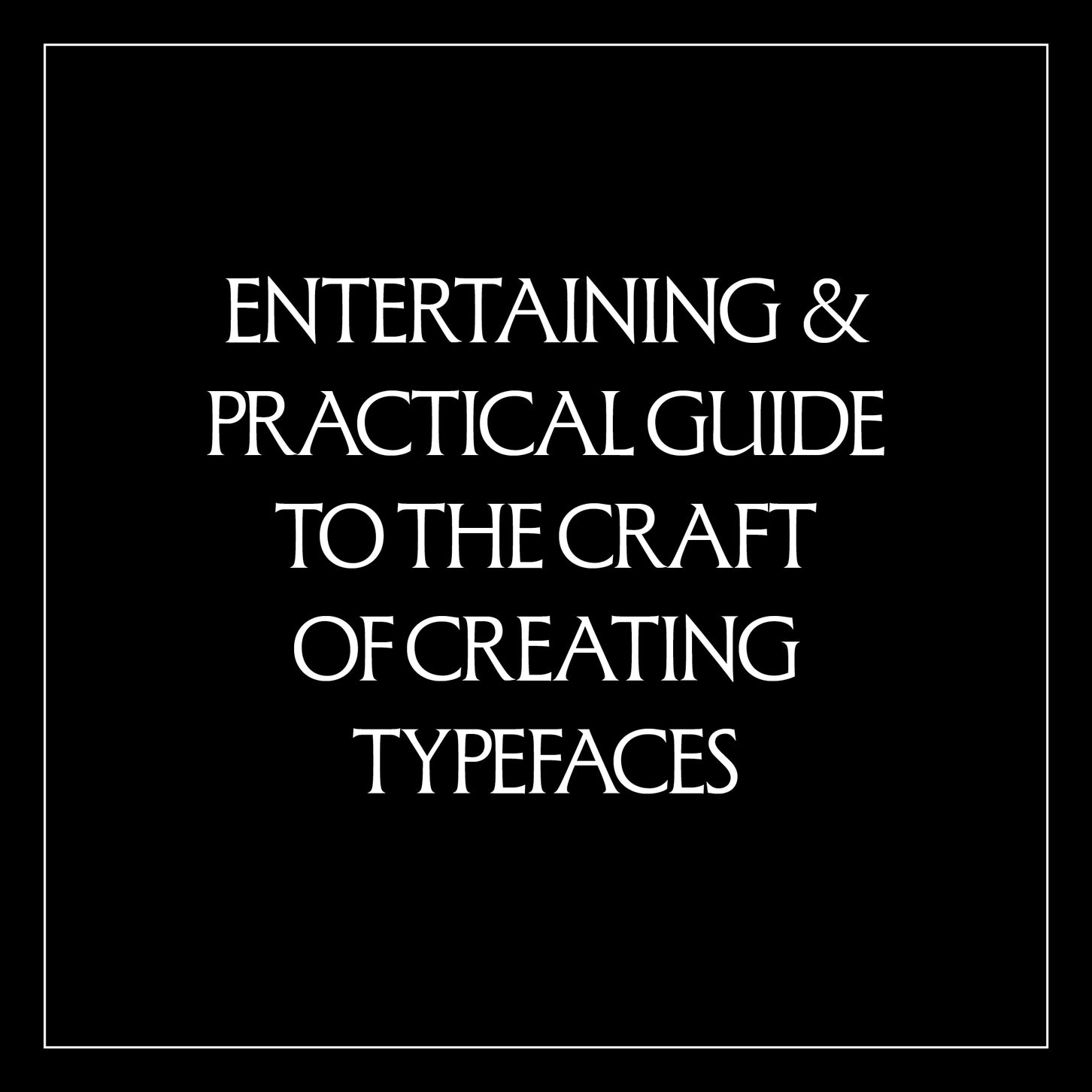 White text on a black background that reads, "Entertaining & Practical Guide to the Craft of Creating Typefaces"
