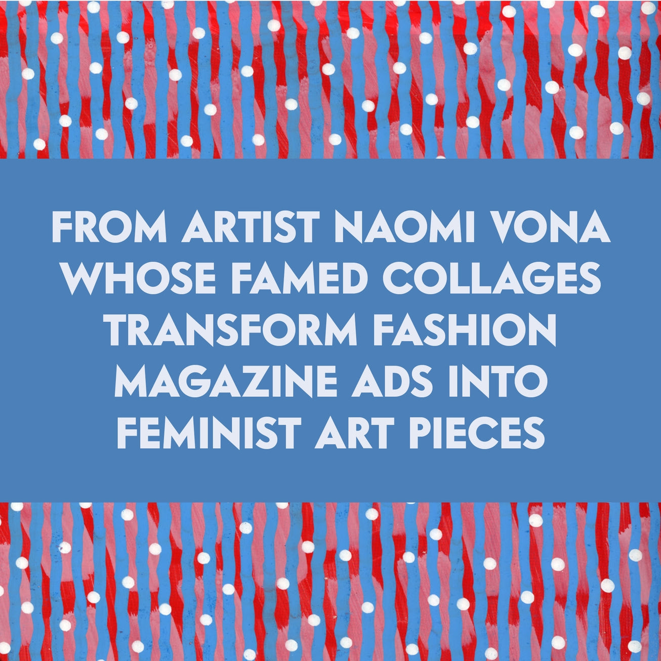 blue and red collaged background with white text that reads, "from artist naomi vona whose fame collages transform fashion magazine ads into feminist art pieces"