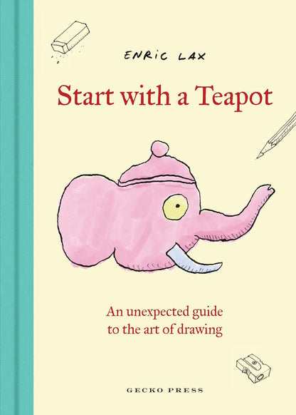 Start with a Teapot: An Unexpected Guide to the Art of Drawing