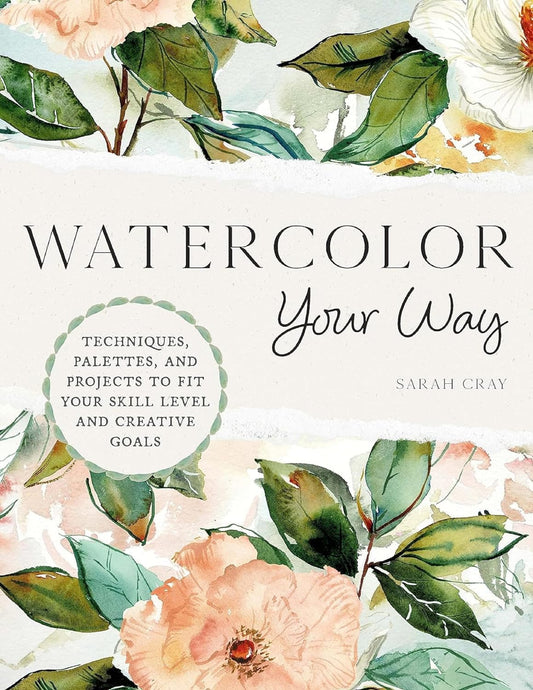 Watercolor Your Way: Techniques, Palettes, and Projects to Fit Your Skill Level and Creative Goals
