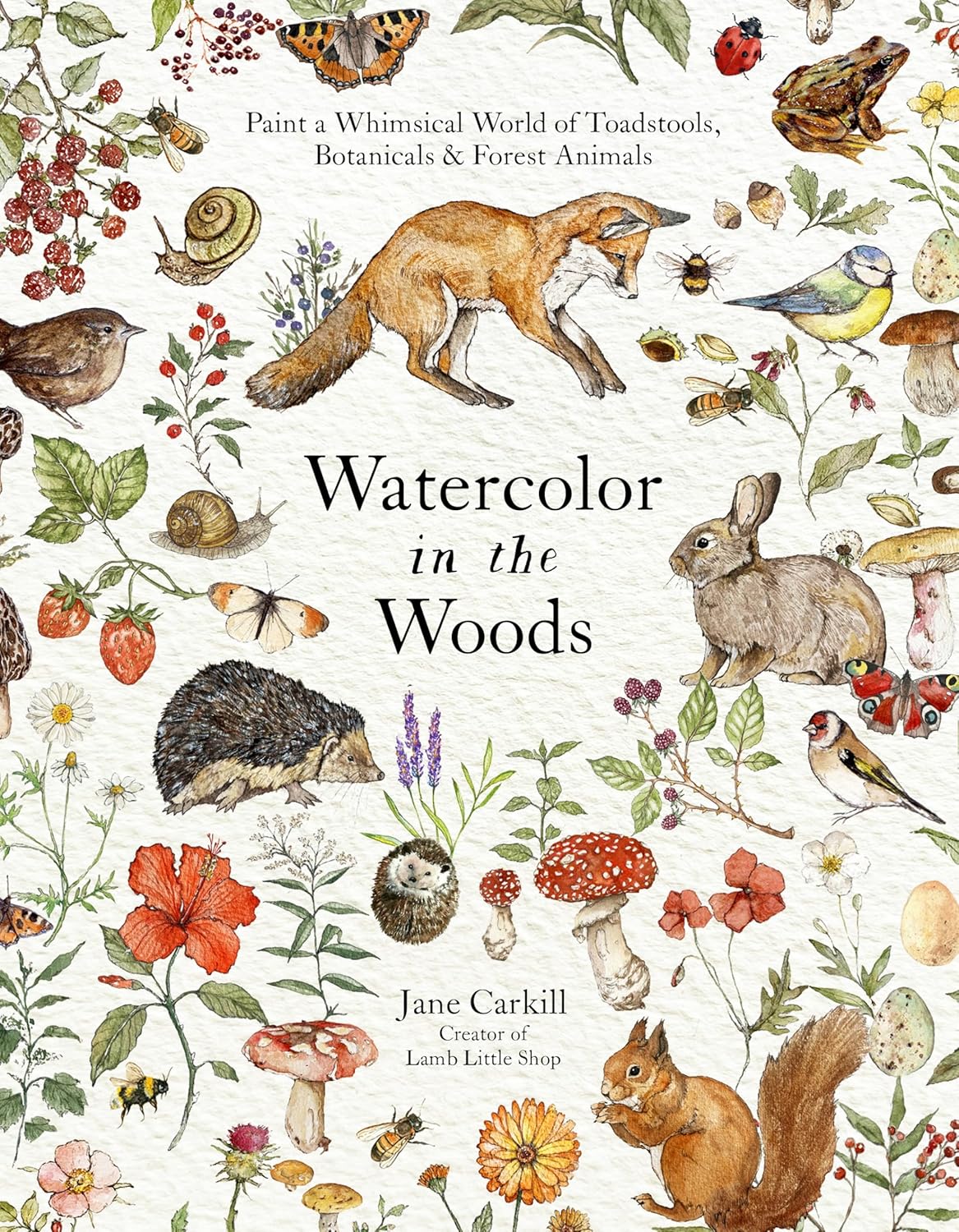 Watercolor in the Woods: Paint a Whimsical World of Forest Animals, Botanicals, Toadstools and More