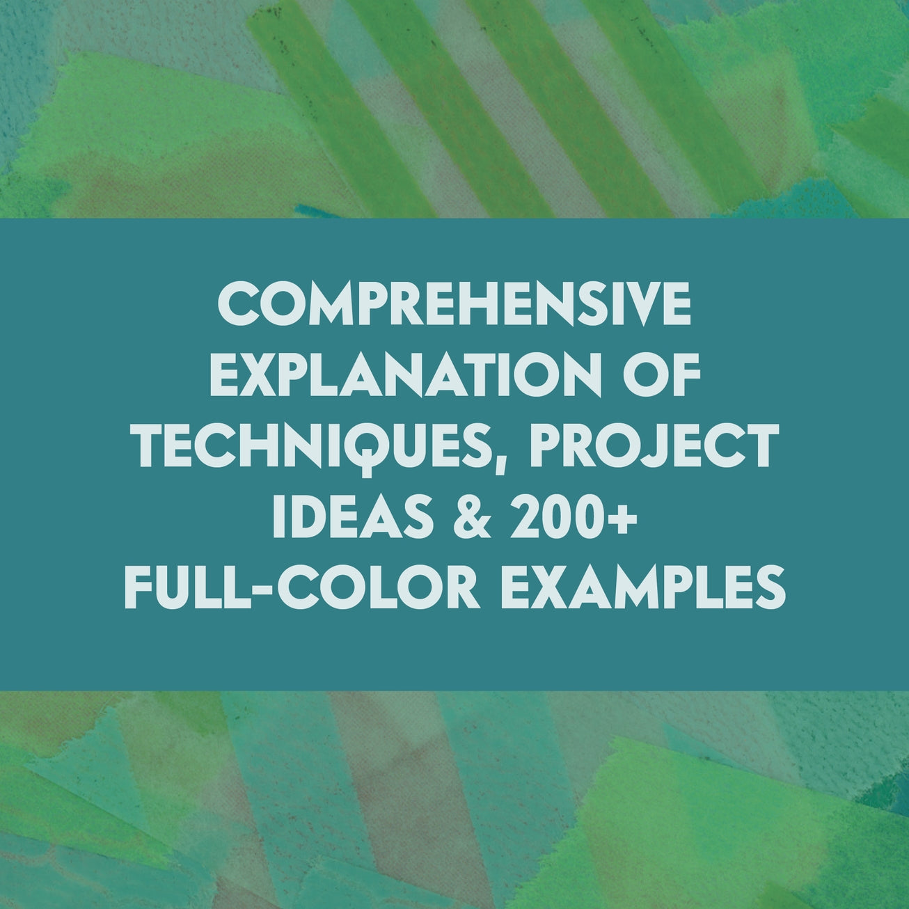 blue and green torn paper collage background with white text that reads, "comprehensive explanation of techniques, project ideas, and 200+ full color examples"