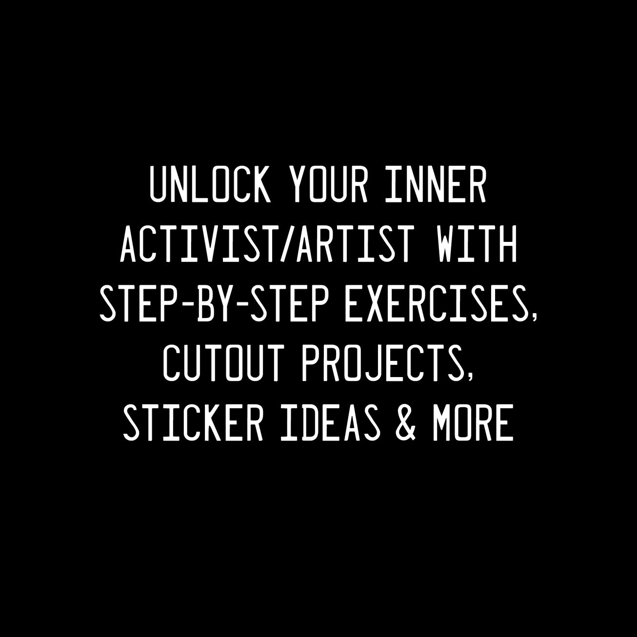 White text on a black background which reads, "Unlock your inner activist/artist with step by step instructions, cutout projects, sticker ideas, and more"