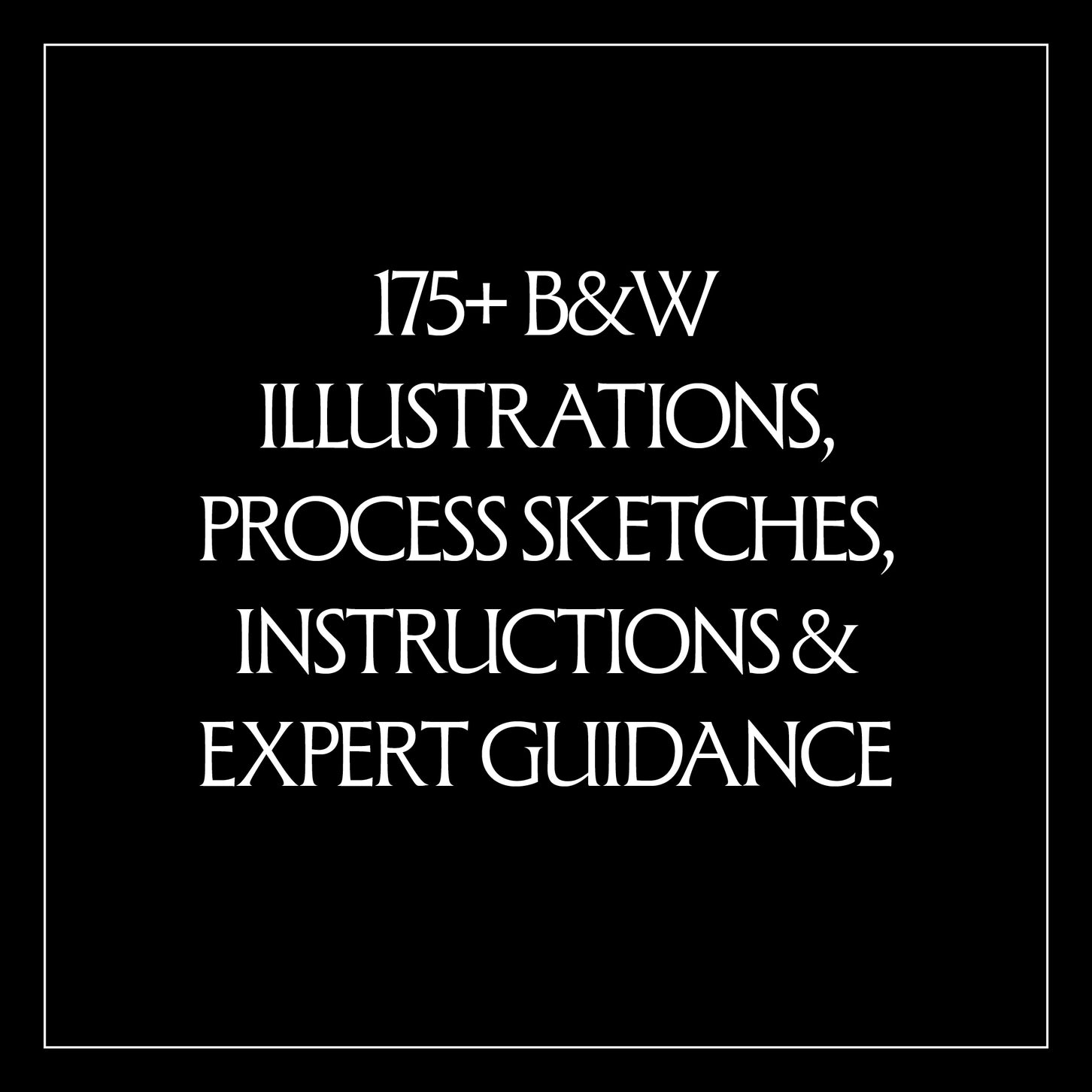 White text on a black background which reads, "175+ B&W Illustrations, Process Sketches, Instructions & Expert Guidance"
