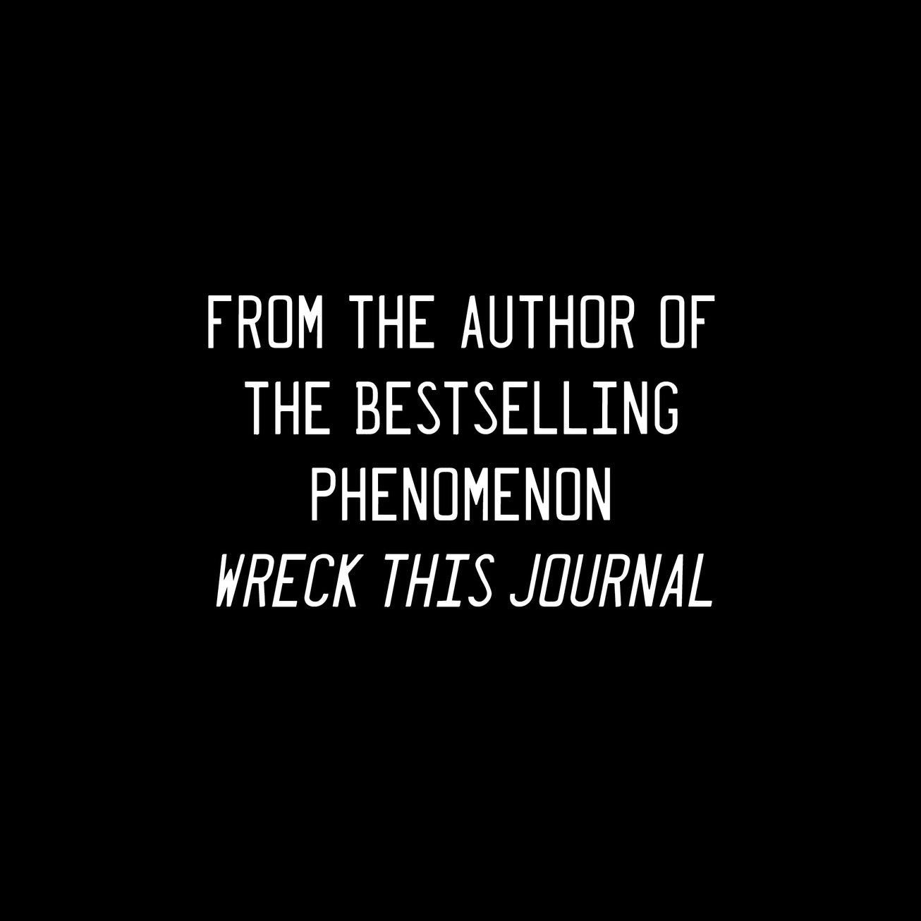 White text on a black background which reads, "from the author of the bestselling phenomenon Wreck This Journal"